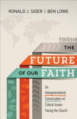 Future of Our Faith by Sider, Ronald J. And Ben Lowe