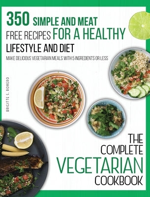 The Complete Vegetarian Cookbook: 350 Simple and Meat-Free Recipes for a Healthy Lifestyle and Diet - Make Delicious Vegetarian Meals with 5 Ingredien by Romero, Brigitte S.