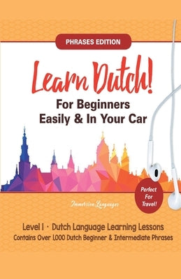 Learn Dutch For Beginners Easily! Phrases Edition! Contains Over 1000 Dutch Beginner & Intermediate Phrases: Perfect For Travel - Dutch Language Learn by Languages, Immersion