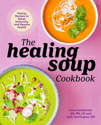 The Healing Soup Cookbook: Hearty Recipes to Boost Immunity and Restore Health by Harbstreet, Cara, MS Rd LD