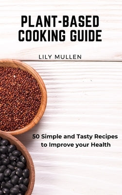 Plant-Based Cooking Guide: 50 Simple and Tasty Recipes to Improve your Health by Mullen, Lily