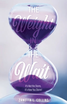 The Weight in the Wait: It's Not the Storm, It's How You Storm! by Collins, Zanetta L.