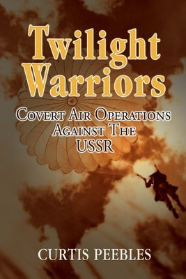 Twilight Warriors: Covert Air Operations against the USSR by Peebles, Curtis