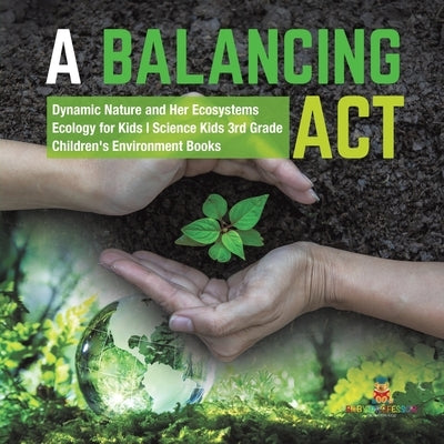 A Balancing Act - Dynamic Nature and Her Ecosystems - Ecology for Kids - Science Kids 3rd Grade - Children's Environment Books by Baby Professor