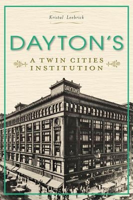 Dayton's: A Twin Cities Institution by Leebrick, Kristal