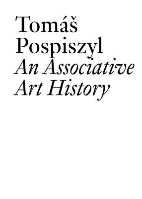 An Associative Art History: Comparative Studies of Neo-Avant-Gardes in a Bipolar World by Pospiszyl, Tomas
