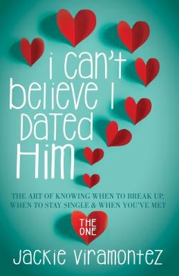 I Can't Believe I Dated Him: The Art of Knowing When to Break Up, When to Stay Single and When You've Met the One by Viramontez, Jackie