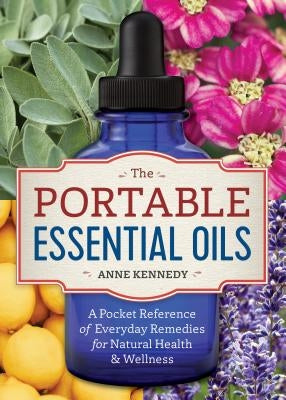 The Portable Essential Oils: A Pocket Reference of Everyday Remedies for Natural Health & Wellness by Kennedy, Anne