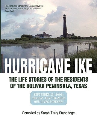 Hurricane Ike: The Life Stories of the Residents of the Bolivar Peninsula, Texas: September 13, 2008: The Day That Changed Our Lives by Compiled by Sarah Terry Standridge, By S