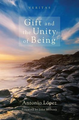 Gift and the Unity of Being by Lopez, Antonio