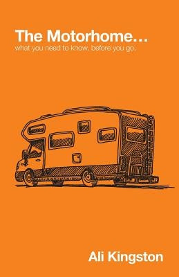 The Motorhome...: What You Need to Know, Before You Go by Kingston, Ali