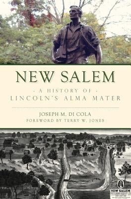 New Salem: A History of Lincoln's Alma Mater by Cola, Joseph M. Di