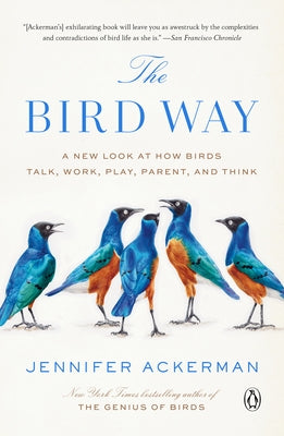 The Bird Way: A New Look at How Birds Talk, Work, Play, Parent, and Think by Ackerman, Jennifer