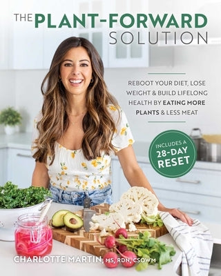 The Plant-Forward Solution: Reboot Your Diet, Lose Weight & Build Lifelong Health by Eating More Plants & Less Meat by Martin, Charlotte