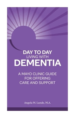 Day-To-Day: Living with Dementia: A Mayo Clinic Guide for Offering Care and Support by Lunde, Angela