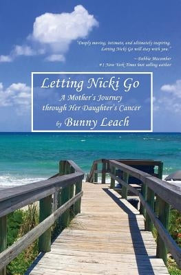 Letting Nicki Go: A Mother's Journey through Her Daughter's Cancer by Leach, Bunny