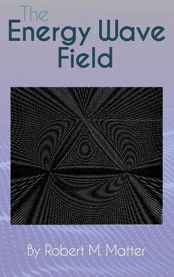 The Energy Wave Field by Matter, Robert M.