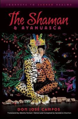The Shaman and Ayahuasca: Journeys to Sacred Realms by Campos, Don Jose