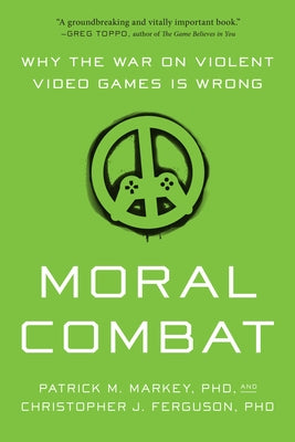 Moral Combat: Why the War on Violent Video Games Is Wrong by Markey, Patrick M.