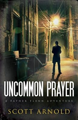 Uncommon Prayer: A Father Flenn Adventure by Arnold, Scott