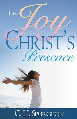 The Joy in Christ's Presence by Spurgeon, Charles H.