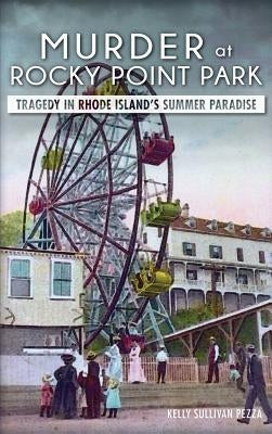 Murder at Rocky Point Park: Tragedy in Rhode Island's Summer Paradise by Pezza, Kelly Sullivan