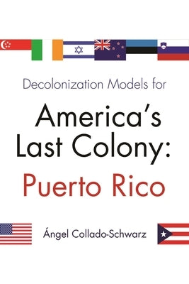 Decolonization Models for America's Last Colony: Puerto Rico by Collado-Schwarz, Angel