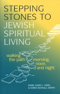 Stepping Stones to Jewish Spiritual Living: Walking the Path Morning, Noon, and Night by Mirel, James L.