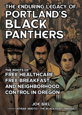 The Enduring Legacy of Portland's Black Panthers: The Roots of Free Healthcare, Free Breakfast, and Neighborhood Control in Oregon by Biel, Joe