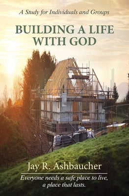 Building a Life with God: A Study for Individuals and Groups by Ashbaucher, Jay R.