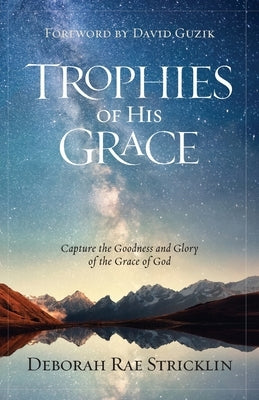 Trophies of His Grace: Capture the Goodness and Glory of the Grace of God by Stricklin, Deborah