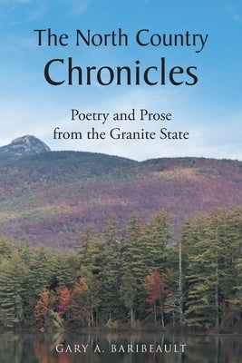 The North Country Chronicles: Poetry and Prose from the Granite State by Baribeault, Gary A.