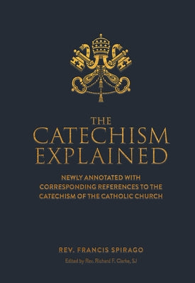 The Catechism Explained by Spriago, Francis