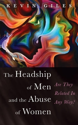 The Headship of Men and the Abuse of Women by Giles, Kevin