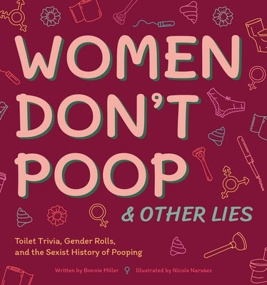 Women Don't Poop and Other Lies: Toilet Trivia, Gender Rolls, and the Sexist History of Pooping by Miller, Bonnie