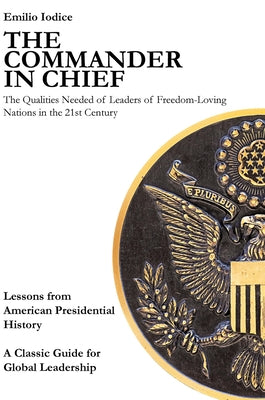 The Commander in Chief: The Qualities Needed of Leaders of Freedom-Loving Nations in the 21st Century by Iodice, Emilio