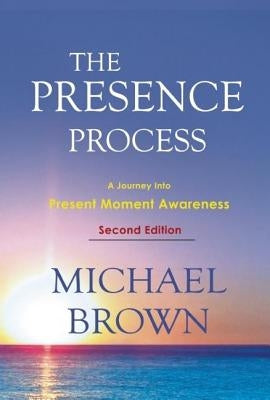 The Presence Process: A Journey Into Present Moment Awareness by Brown, Michael