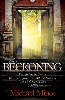 The Beckoning: Examining the Truths That Transformed an Atheist Attorney Into a Believer in God by Minot, Michael