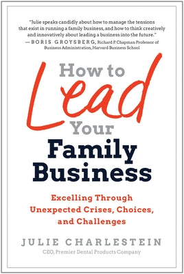 How to Lead Your Family Business: Excelling Through Unexpected Crises, Choices, and Challenges by Charlestein, Julie