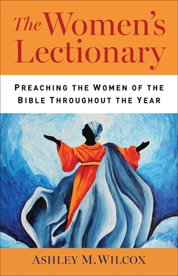 The Women's Lectionary: Preaching the Women of the Bible Throughout the Year by Wilcox, Ashley M.