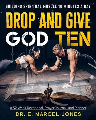 Drop and Give God Ten Devotional/Planner: Building Spiritual Muscle 10 Minutes A Day by Jones, E. Marcel