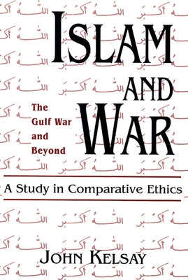 Islam and War: A Study in Comparative Ethics by Kelsay, John