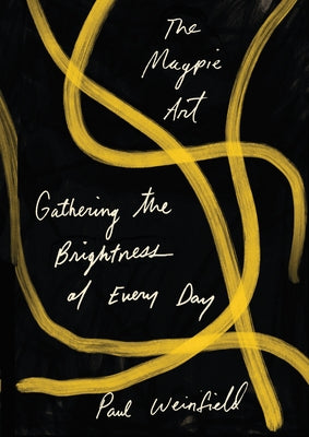 The Magpie Art: Gathering the Brightness of Every Day by Weinfield, Paul