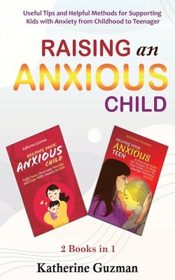 Raising An Anxious Child: Useful Tips and Helpful Methods for Supporting Kids with Anxiety from Childhood to Teenager 2 Books In 1 Bundle by Guzman, Katherine