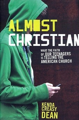 Almost Christian: What the Faith of Our Teenagers Is Telling the American Church by Creasy Dean, Kenda