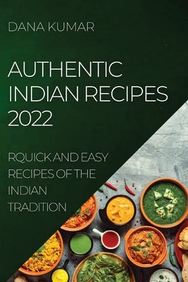 Authentic Indian Recipes 2022: Quick and Easy Recipes of the Indian Tradition by Kumar, Dana