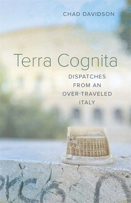 Terra Cognita: Dispatches from an Over-Traveled Italy by Davidson, Chad