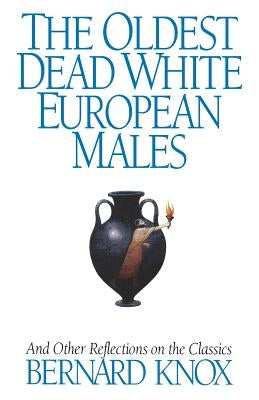 The Oldest Dead White European Males: And Other Reflections on the Classics by Knox, Bernard M. W.