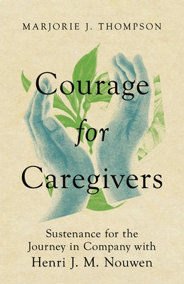 Courage for Caregivers: Sustenance for the Journey in Company with Henri J. M. Nouwen by Thompson, Marjorie J.