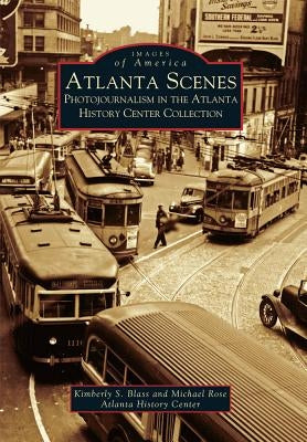 Atlanta Scenes: Photojournalism in the Atlanta History Center Collection by Blass, Kimberly S.